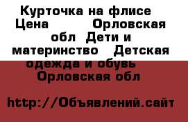 Курточка на флисе › Цена ­ 600 - Орловская обл. Дети и материнство » Детская одежда и обувь   . Орловская обл.